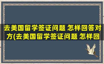 去美国留学签证问题 怎样回答对方(去美国留学签证问题 怎样回答好)